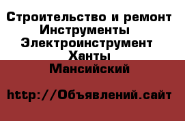 Строительство и ремонт Инструменты - Электроинструмент. Ханты-Мансийский